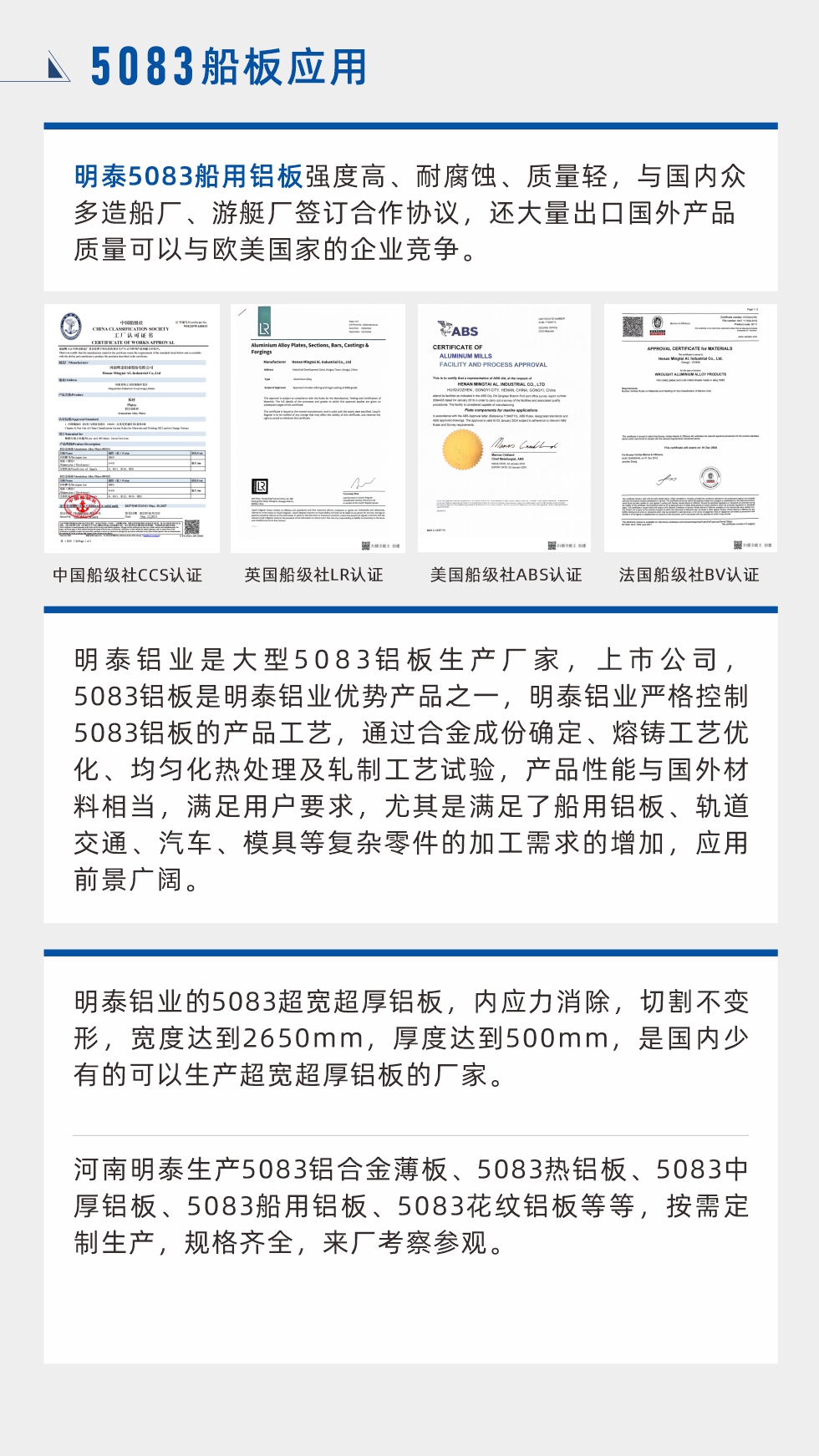 明泰5083船用鋁板強(qiáng)度高、耐腐蝕、質(zhì)量輕，與國(guó)內(nèi)眾多造船廠、游艇廠簽訂合作協(xié)議，還大量出口國(guó)外產(chǎn)品質(zhì)量可以與歐美國(guó)家的企業(yè)競(jìng)爭(zhēng)。
　　明泰鋁業(yè)是大型5083鋁板生產(chǎn)廠家，上市公司，5083鋁板是明泰鋁業(yè)優(yōu)勢(shì)產(chǎn)品之一，明泰鋁業(yè)嚴(yán)格控制5083鋁板的產(chǎn)品工藝，通過(guò)合金成份確定、熔鑄工藝優(yōu)化、均勻化熱處理及軋制工藝試驗(yàn)，產(chǎn)品性能與國(guó)外材料相當(dāng)，滿足用戶要求，尤其是滿足了船用鋁板、軌道交通、汽車、模具等復(fù)雜零件的加工需求的增加，應(yīng)用前景廣闊。明泰鋁業(yè)的5083超寬超厚鋁板，內(nèi)應(yīng)力消除，切割不變形，寬度達(dá)到2650mm，厚度達(dá)到500mm，是國(guó)內(nèi)少有的可以生產(chǎn)超寬超厚鋁板的廠家。河南明泰生產(chǎn)5083鋁合金薄板、5083熱鋁板、5083中厚鋁板、5083船用鋁板、5083花紋鋁板等等，按需定制生產(chǎn)，規(guī)格齊全，來(lái)廠考察參觀。